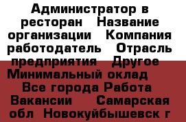 Администратор в ресторан › Название организации ­ Компания-работодатель › Отрасль предприятия ­ Другое › Минимальный оклад ­ 1 - Все города Работа » Вакансии   . Самарская обл.,Новокуйбышевск г.